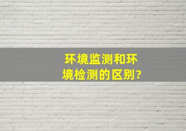 环境监测和环境检测的区别?