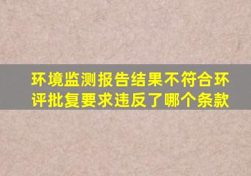 环境监测报告结果不符合环评批复要求,违反了哪个条款