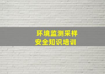 环境监测采样安全知识培训 