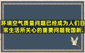 环境空气质量问题已经成为人们日常生活所关心的重要问题,我国新...