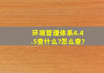 环境管理体系4.4.5查什么?怎么查?