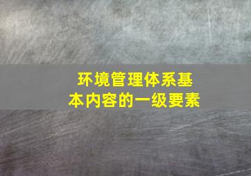 环境管理体系基本内容的一级要素