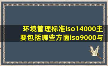 环境管理标准iso14000主要包括哪些方面(iso9000与iso14000的区别(