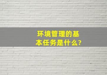 环境管理的基本任务是什么?