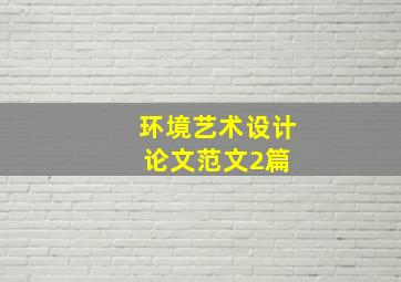 环境艺术设计论文范文2篇 