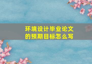 环境设计毕业论文的预期目标怎么写