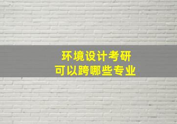 环境设计考研可以跨哪些专业