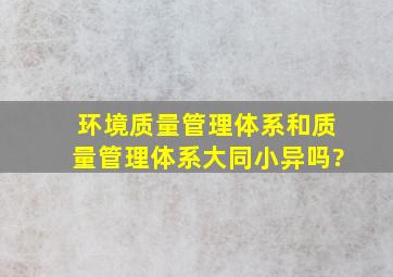 环境质量管理体系和质量管理体系大同小异吗?