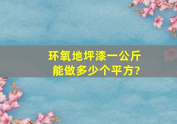 环氧地坪漆一公斤能做多少个平方?