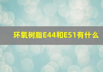 环氧树脂E44和E51有什么