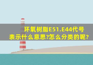 环氧树脂E51.E44代号表示什么意思?怎么分类的呢?