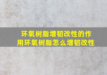 环氧树脂增韧改性的作用环氧树脂怎么增韧改性