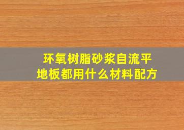 环氧树脂砂浆自流平地板都用什么材料配方