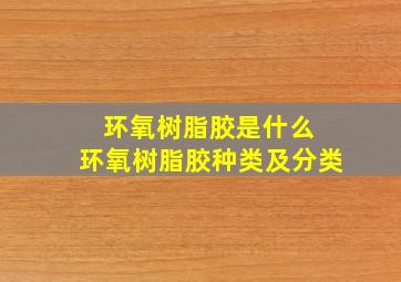 环氧树脂胶是什么 环氧树脂胶种类及分类