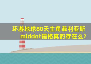 环游地球80天,主角菲利亚斯·福格,真的存在么?