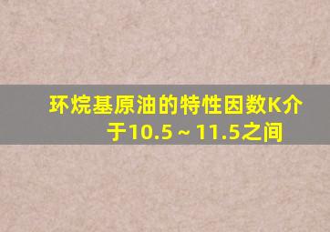 环烷基原油的特性因数K介于10.5～11.5之间。