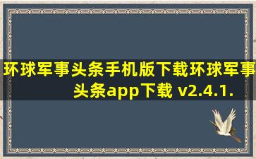 环球军事头条手机版下载环球军事头条app下载 v2.4.1...