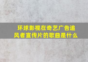 环球影视在奇艺广告追风者宣传片的歌曲是什么(