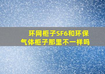 环网柜子SF6和环保气体柜子那里不一样吗