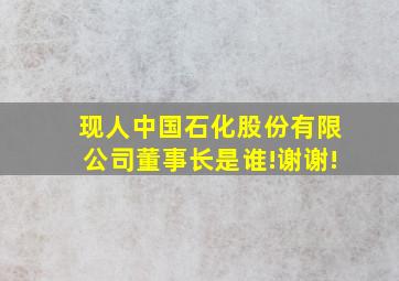 现人中国石化股份有限公司董事长是谁!谢谢!