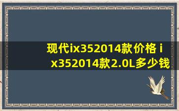 现代ix352014款价格 ix352014款2.0L多少钱