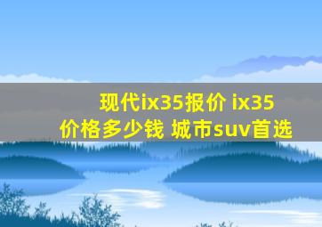 现代ix35报价 ix35价格多少钱 城市suv首选