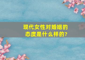 现代女性对婚姻的态度是什么样的?