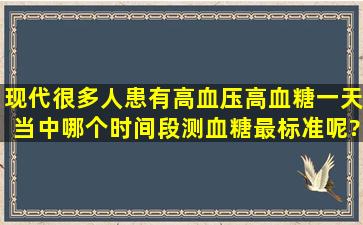 现代很多人患有高血压高血糖,一天当中哪个时间段测血糖最标准呢?