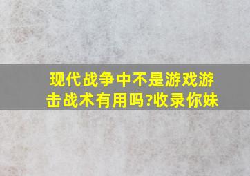 现代战争中(不是游戏),游击战术有用吗?(收录你妹)