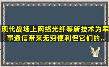 现代战场上,网络、光纤等新技术为军事通信带来无穷便利,但它们的...