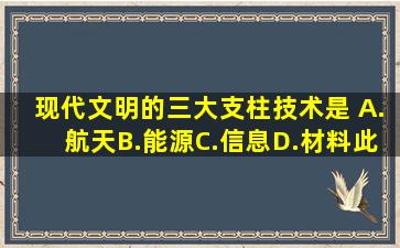 现代文明的三大支柱技术是( )。A.航天B.能源C.信息D.材料此题为多项...