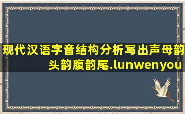 现代汉语字音结构分析,写出声母,韵头,韵腹,韵尾.lun,wen,you,yua...