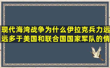 现代海湾战争为什么伊拉克兵力远远多于美国和联合国国家军队的情况...