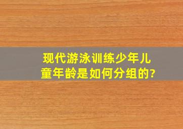 现代游泳训练少年儿童年龄是如何分组的?