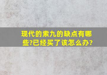 现代的索九的缺点有哪些?已经买了该怎么办?