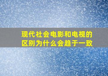 现代社会电影和电视的区别为什么会趋于一致(