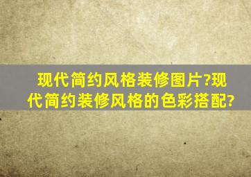 现代简约风格装修图片?现代简约装修风格的色彩搭配?