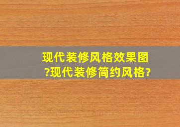 现代装修风格效果图?现代装修简约风格?