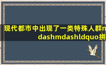 现代都市中出现了一类特殊人群——“拼族”,“拼族”中出现了各种...