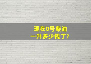 现在0号柴油一升多少钱了?