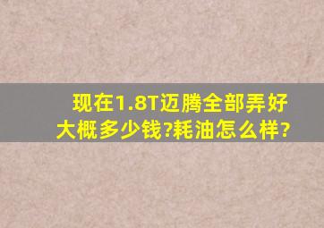 现在1.8T迈腾,全部弄好大概多少钱?耗油怎么样?