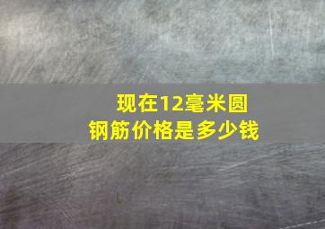 现在12毫米圆钢筋价格是多少钱