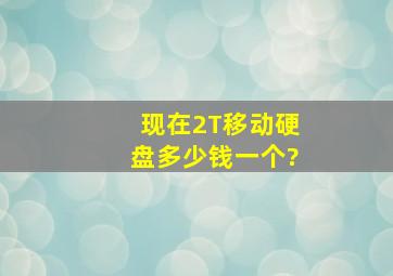 现在2T移动硬盘多少钱一个?