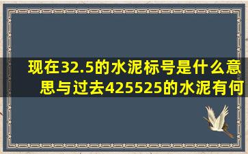 现在32.5的水泥标号是什么意思,与过去425、525的水泥有何区别?