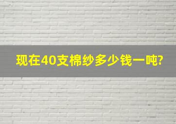 现在40支棉纱多少钱一吨?