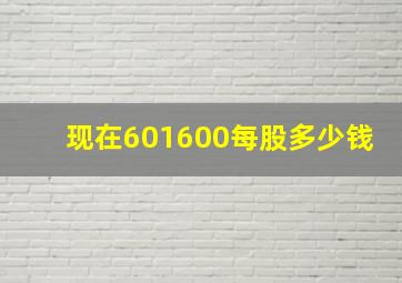 现在601600每股多少钱