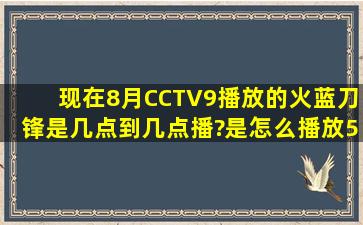 现在8月CCTV9播放的火蓝刀锋是几点到几点播?是怎么播放5集的?