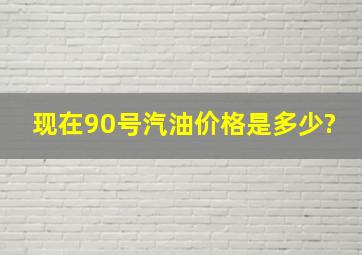 现在90号汽油价格是多少?