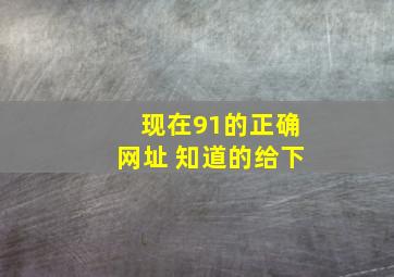 现在91的正确网址 知道的给下