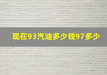 现在93汽油多少钱,97多少